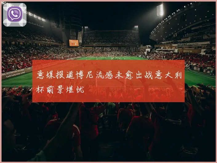 意媒报道博尼流感未愈出战意大利杯前景堪忧