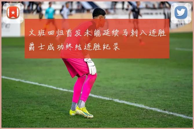 文班回归首发未能延续马刺八连胜爵士成功终结连胜纪录