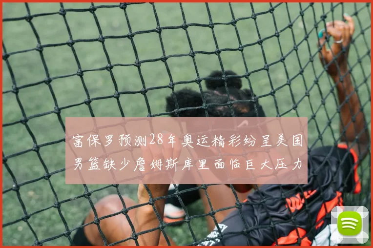 富保罗预测28年奥运精彩纷呈美国男篮缺少詹姆斯库里面临巨大压力