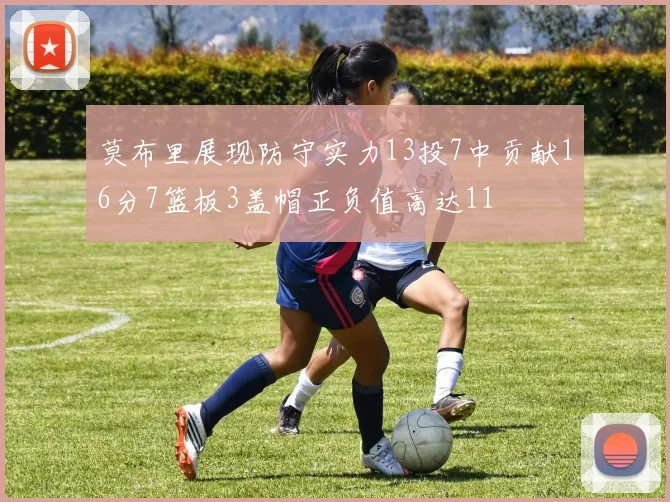 莫布里展现防守实力13投7中贡献16分7篮板3盖帽正负值高达11