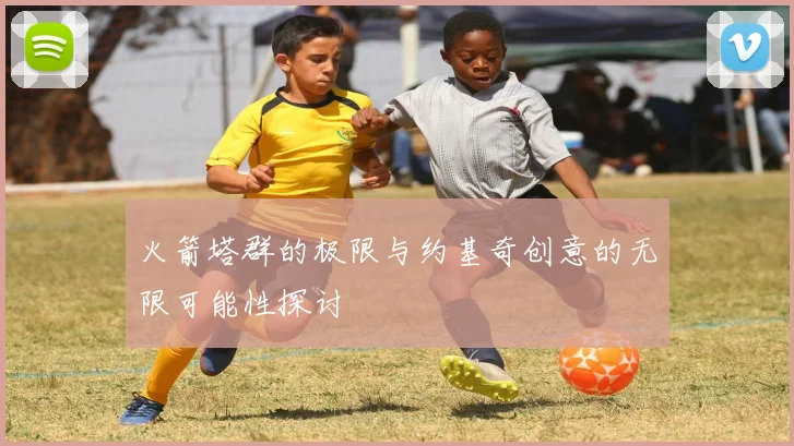 火箭塔群的极限与约基奇创意的无限可能性探讨