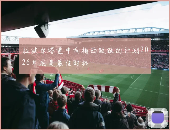 拉波尔塔重申向梅西致敬的计划2026年底是最佳时机