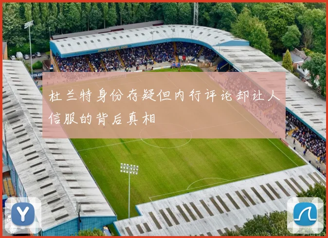 杜兰特身份存疑但内行评论却让人信服的背后真相